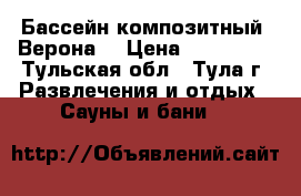 Бассейн композитный “Верона“ › Цена ­ 324 000 - Тульская обл., Тула г. Развлечения и отдых » Сауны и бани   